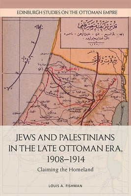 Jews and Palestinians in the Late Ottoman Era, 1908-1914: Claiming the Homeland by A. Fishman, Louis