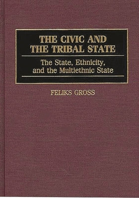 The Civic and the Tribal State: The State, Ethnicity, and the Multiethnic State by Gross, Feliks