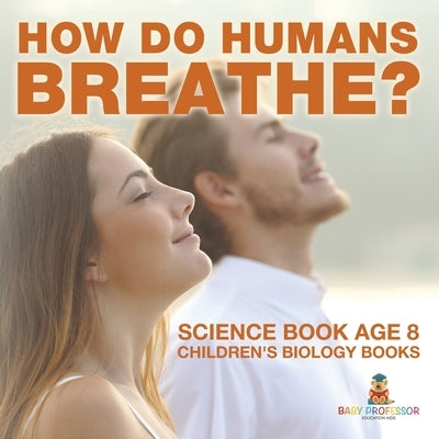 How Do Humans Breathe? Science Book Age 8 Children's Biology Books by Baby Professor