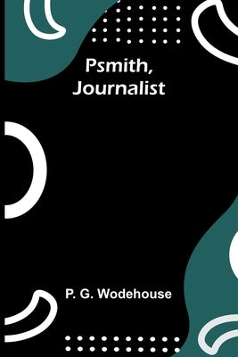 Psmith, Journalist by G. Wodehouse, P.