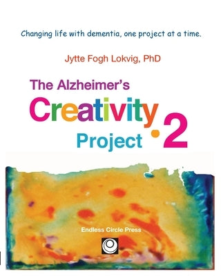 Alzheimer's Creativity Project-2: Your go-to resource for ideas on everything from art making to communication and problem solving by Lokvig, Jytte F.