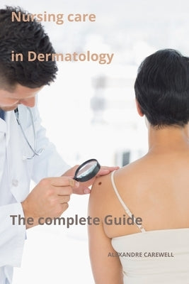 Nursing Care in Dermatology The complete Guide by Carewell, Alexandre