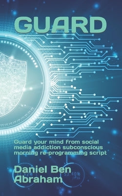 Guard: Guard your mind from social media addiction subconscious re-programming script by Ben Abraham, Daniel