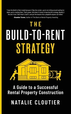 The Build-to-Rent Strategy: A Guide to a Successful Rental Property Construction by Cloutier, Natalie