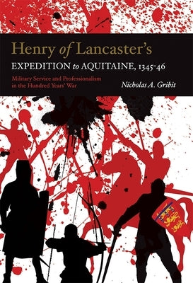 Henry of Lancaster's Expedition to Aquitaine, 1345-1346: Military Service and Professionalism in the Hundred Years War by Gribit, Nicholas A.