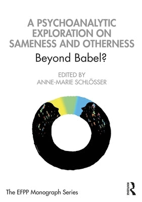 A Psychoanalytic Exploration On Sameness and Otherness: Beyond Babel? by Schlösser, Anne-Marie