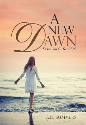 A New Dawn: Devotions for Real Life by Summers, A. D.
