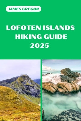 Lofoten Islands Hiking Guide 2025: Your Essential Guide to Lofoten Islands's Hiking Adventures in 2025 by Gregor, James