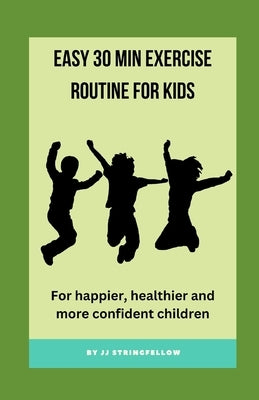 Easy 30 min Exercise Routine for Kids: For happier, healthier and more confident children by Stringfellow, Jj