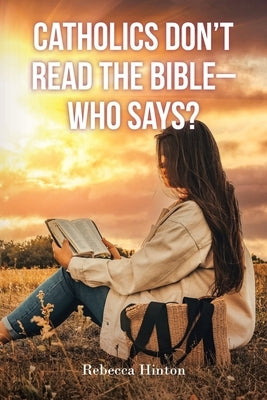 Catholics Don't Read the Bible - Who Says? by Hinton, Rebecca