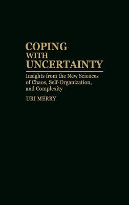 Coping with Uncertainty: Insights from the New Sciences of Chaos, Self-Organization, and Complexity by Merry, Uri