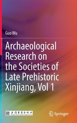 Archaeological Research on the Societies of Late Prehistoric Xinjiang, Vol 1 by Wu, Guo