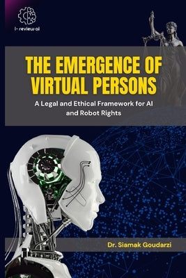 The Emergence of Virtual Persons: A Legal and Ethical Framework for AI and Robot Rights by Goudarzi, Siamak