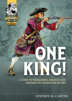 One King!: A Wargamer's Companion to Argyll's & Monmouth's Rebellion of 1685 by Carter, Stephen M.