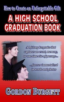 How to Create a High School Graduation Book: A lifetime keepsake forever immortalized in words and photos by Burgett, Gordon