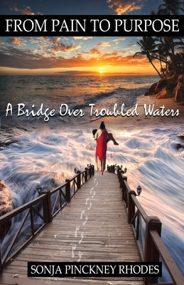 From Pain to Purpose: A Bridge Over Troubled Waters by Rhodes, Sonja Pinckney