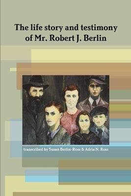 The life story and testimony of Mr. Robert J. Berlin by Ross, Adria