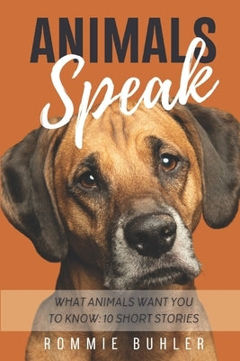 Animals Speak: What Animals Want You To Know: 10 Short Stories by Buhler, Rommie