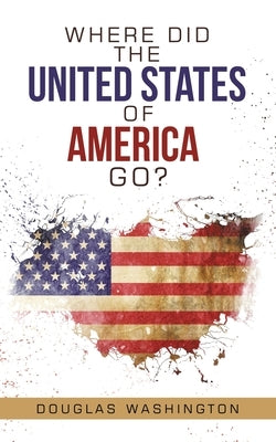 Where Did the United States of America Go? by Washington, Douglas