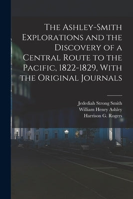 The Ashley-Smith Explorations and the Discovery of a Central Route to the Pacific, 1822-1829, With the Original Journals by Ashley, William Henry