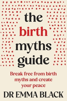 The Birth Myths Guide: Break free from birth myths and create your peace by Black, Emma