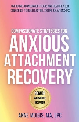 Compassionate Strategies for Anxious Attachment Recovery by Moigis, Anne