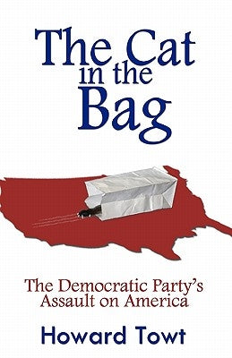 The Cat in the Bag: The Democratic Party's Assault on America by Towt, Howard