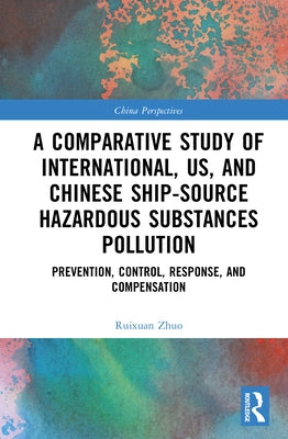 A Comparative Study of International, U.S., and Chinese Ship-Source Hazardous Substances Pollution: Prevention, Control, Response, and Compensation by Zhuo, Ruixuan