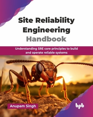 Site Reliability Engineering Handbook: Understanding SRE core principles to build and operate reliable systems (English Edition) by Singh, Anupam