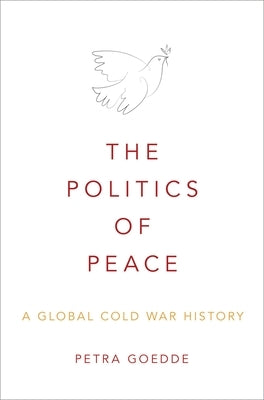 The Politics of Peace: A Global Cold War History by Goedde, Petra