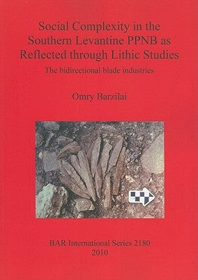 Social Complexity in the Southern Levantine PPNB as Reflected through Lithic Studies: The bidirectional blade industries by Barzilai, Omry