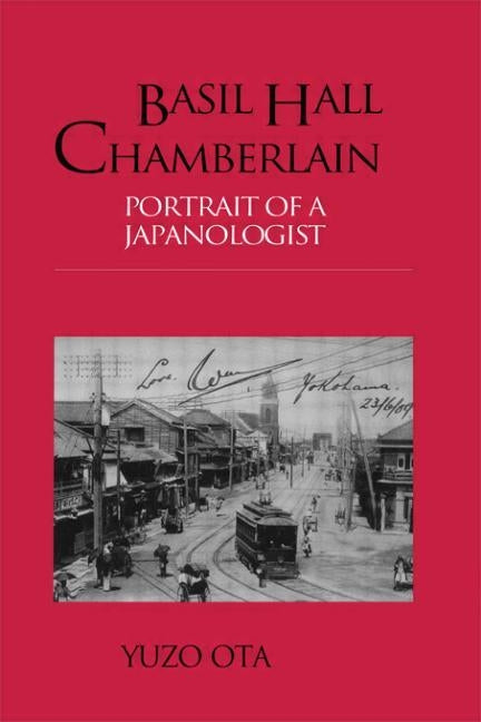 Basil Hall Chamberlain: Portrait of a Japanologist by Ota, Yuzo