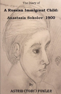 The Diary of A Russian Immigrant Child: Anastasia Sokolov 1900 by Fowler, Astrid N.