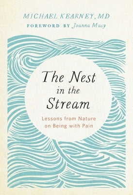 The Nest in the Stream: Lessons from Nature on Being with Pain by Kearney, Michael
