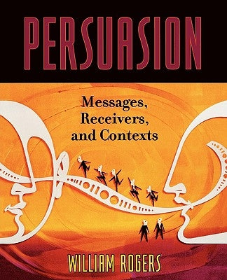 Persuasion: Messages, Receivers, and Contexts by Rogers, William