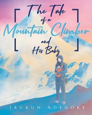 The Tale of a Mountain Climber and His Baby by Adegoke, Ibukun