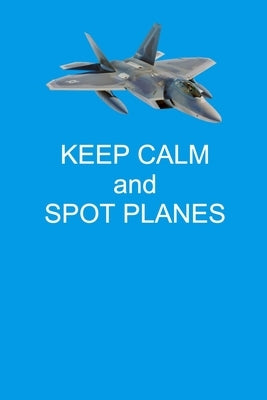 Keep Calm And Spot Planes: Handy 6 x 9 size to take with you. by Flight, Freedom of