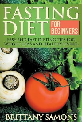 Fasting Diet for Beginners: Easy and Fast Dieting Tips for Weight Loss and Healthy Living by Samons, Brittany