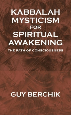 Kabbalah Mysticism for Spiritual Awakening: The Path of Consciousness by Berchik, Guy