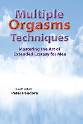 Multiple Orgasms Techniques: Mastering the Art of Extended Ecstasy for Men by Pandore, Peter