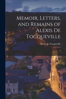 Memoir, Letters, and Remains of Alexis de Tocqueville: 2 by Tocqueville, Alexis De