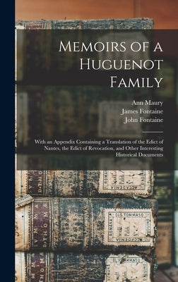 Memoirs of a Huguenot Family: With an Appendix Containing a Translation of the Edict of Nantes, the Edict of Revocation, and Other Interesting Histo by Fontaine, James