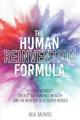 The Human Reinvention Formula: Escape Burnout, Create Sustainable Wealth, Join The New Breed of Superheroes by Munro, Mia