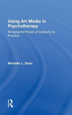 Using Art Media in Psychotherapy: Bringing the Power of Creativity to Practice by Dean, Michelle L.