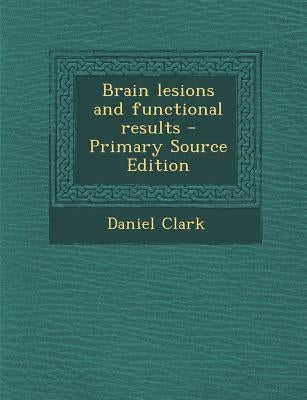 Brain Lesions and Functional Results - Primary Source Edition by Clark, Daniel