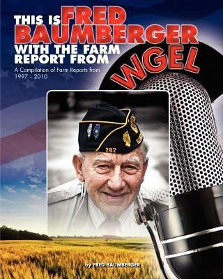 This Is Fred Baumberger: Farm Reports from 1997-2010 by Baumberger, Fred