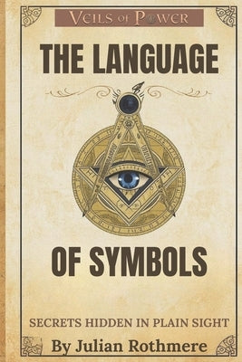 The Language of Symbols: Secrets Hidden in Plain Sight by Rothmere, Julian