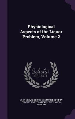 Physiological Aspects of the Liquor Problem, Volume 2 by Billings, John Shaw