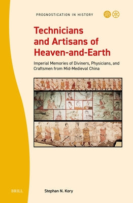 Technicians and Artisans of Heaven-And-Earth: Imperial Memories of Diviners, Physicians, and Craftsmen from Mid-Medieval China by Kory, Stephan N.