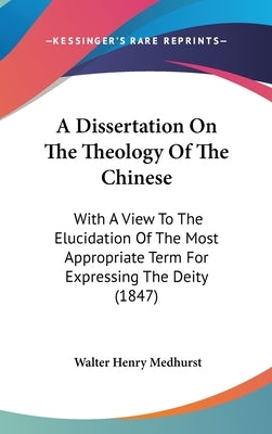 A Dissertation On The Theology Of The Chinese: With A View To The Elucidation Of The Most Appropriate Term For Expressing The Deity (1847) by Medhurst, Walter Henry